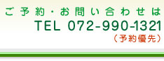 ご予約・お問い合わせは
TEL 072-990-1321
（予約優先）